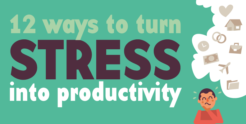 12 Ways to Turn Stress in to Productivity 12 Ways to Turn Stress in to Productivity