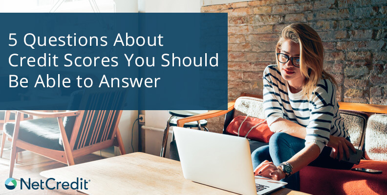 5 Questions About Credit Scores You Should Be Able to Answer 5 Questions About Credit Scores You Should Be Able to Answer