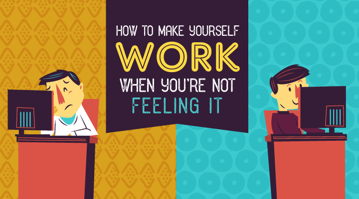 How to Make Yourself Work When You’re Not Feeling It