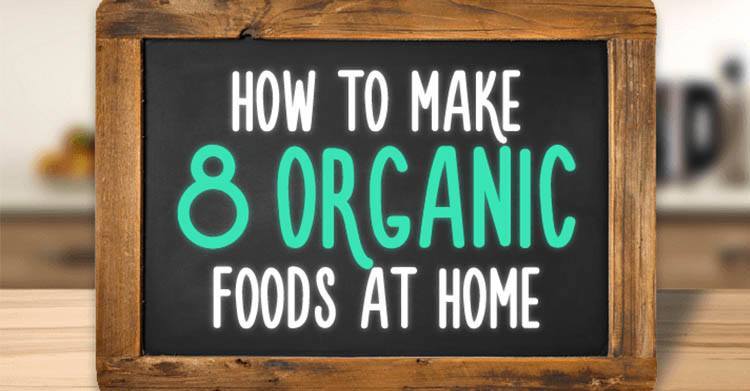 How to Make 8 Organic Foods at Home